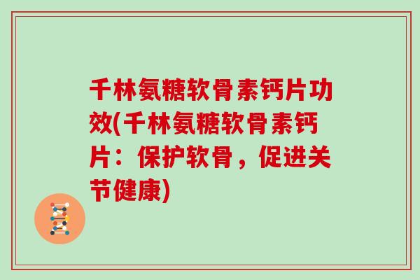 千林氨糖软骨素钙片功效(千林氨糖软骨素钙片:保护软骨,促进关节健康) 千林氨糖软骨素钙片功效(千林氨糖软骨素钙片:保护软骨,促进关节健康)