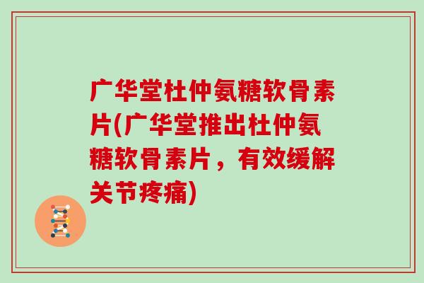 广华堂杜仲氨糖软骨素片(广华堂推出杜仲氨糖软骨素片,有效缓解关节) 广华堂杜仲氨糖软骨素片(广华堂推出杜仲氨糖软骨素片,有效缓解关节)