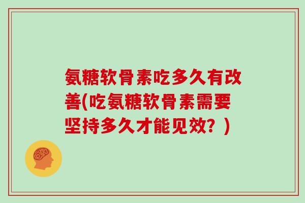 氨糖软骨素吃多久有改善(吃氨糖软骨素需要坚持多久才能见效?) 氨糖软骨素吃多久有改善(吃氨糖软骨素需要坚持多久才能见效?)