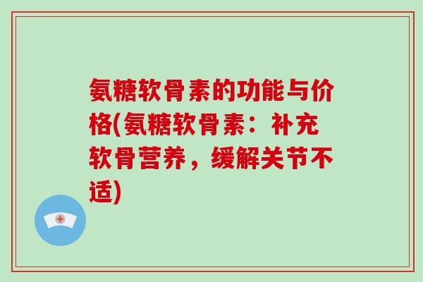 氨糖软骨素的功能与价格(氨糖软骨素：补充软骨营养，缓解关节不适)