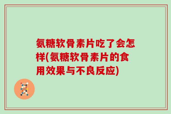氨糖软骨素片吃了会怎样(氨糖软骨素片的食用效果与不良反应) 氨糖软骨素片吃了会怎样(氨糖软骨素片的食用效果与不良反应)