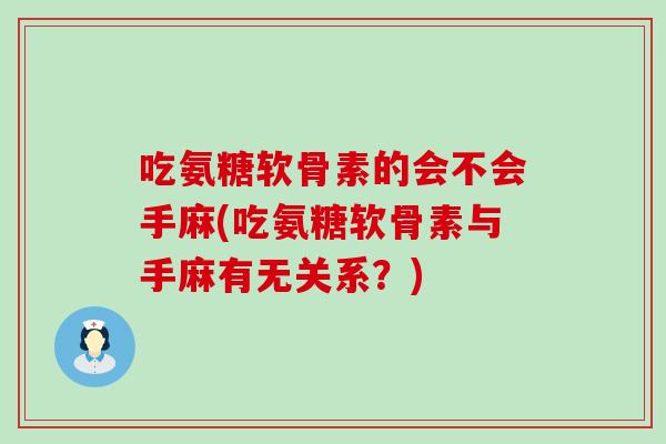 吃氨糖软骨素的会不会手麻(吃氨糖软骨素与手麻有无关系?) 吃氨糖软骨素的会不会手麻(吃氨糖软骨素与手麻有无关系?)