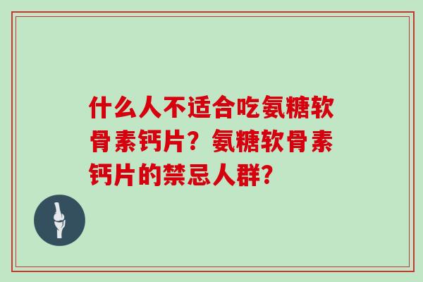 什么人不适合吃氨糖软骨素钙片？氨糖软骨素钙片的禁忌人群？
