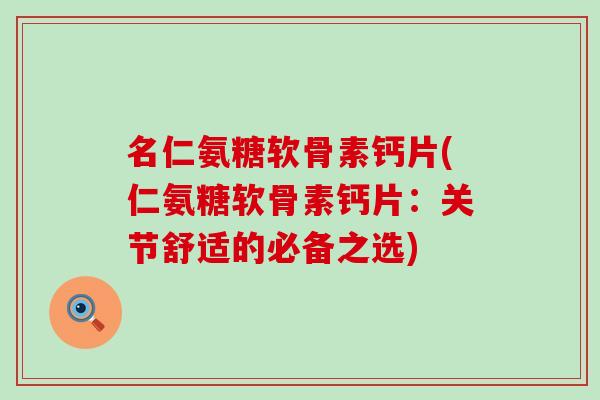 名仁氨糖软骨素钙片(仁氨糖软骨素钙片：关节舒适的必备之选)