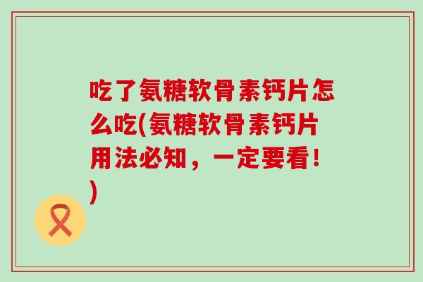 吃了氨糖软骨素钙片怎么吃(氨糖软骨素钙片用法必知,一定要看!) 吃了氨糖软骨素钙片怎么吃(氨糖软骨素钙片用法必知,一定要看!)