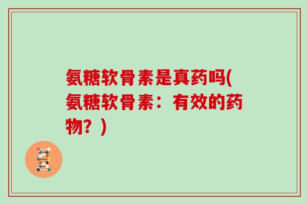 氨糖软骨素是真药吗(氨糖软骨素：有效的？)