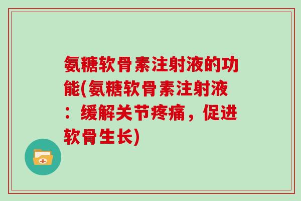 氨糖软骨素注射液的功能(氨糖软骨素注射液:缓解关节,促进软骨生长) 氨糖软骨素注射液的功能(氨糖软骨素注射液:缓解关节,促进软骨生长)