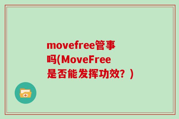 movefree管事吗(MoveFree是否能发挥功效？)