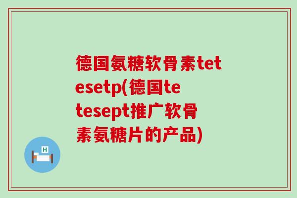 德国氨糖软骨素tetesetp(德国tetesept推广软骨素氨糖片的产品) 德国氨糖软骨素tetesetp(德国tetesept推广软骨素氨糖片的产品)