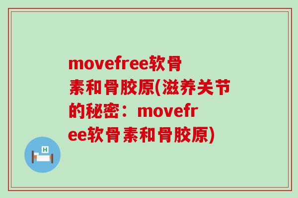 movefree软骨素和骨胶原(滋养关节的秘密:movefree软骨素和骨胶原) movefree软骨素和骨胶原(滋养关节的秘密:movefree软骨素和骨胶原)
