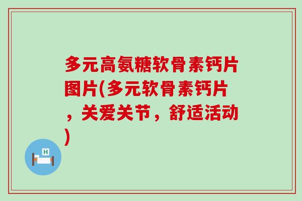 多元高氨糖软骨素钙片图片(多元软骨素钙片，关爱关节，舒适活动)