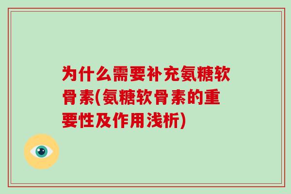 为什么需要补充氨糖软骨素(氨糖软骨素的重要性及作用浅析)