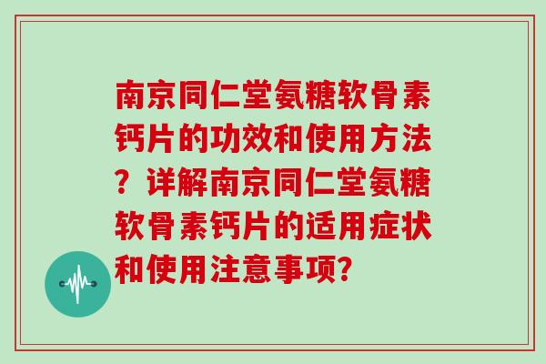 南京同仁堂氨糖软骨素钙片的功效和使用方法？详解南京同仁堂氨糖软骨素钙片的适用症状和使用注意事项？