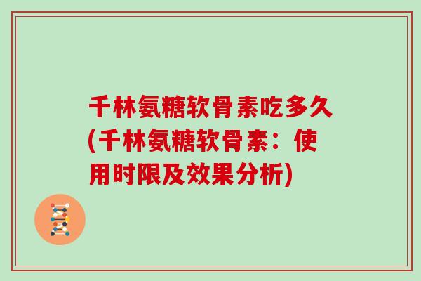 千林氨糖软骨素吃多久(千林氨糖软骨素：使用时限及效果分析)