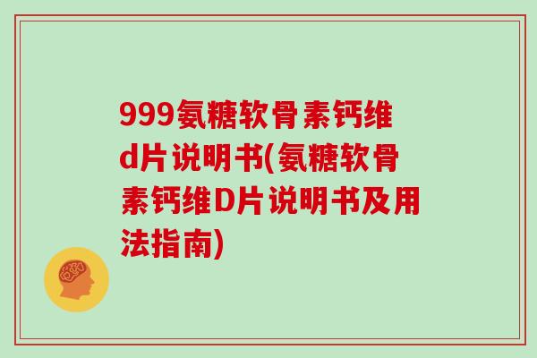 999氨糖软骨素钙维d片说明书(氨糖软骨素钙维D片说明书及用法指南) 999氨糖软骨素钙维d片说明书(氨糖软骨素钙维D片说明书及用法指南)