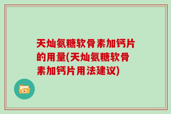 天灿氨糖软骨素加钙片的用量(天灿氨糖软骨素加钙片用法建议) 天灿氨糖软骨素加钙片的用量(天灿氨糖软骨素加钙片用法建议)