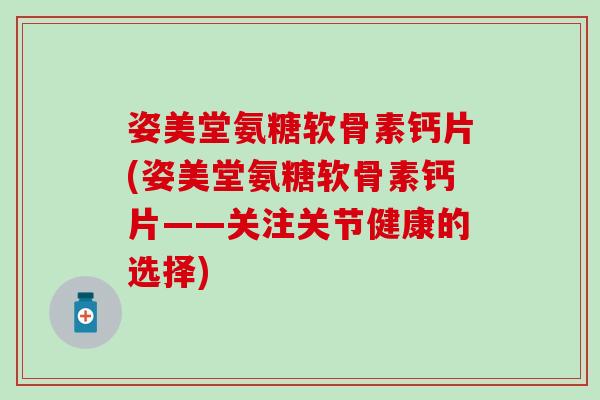 姿美堂氨糖软骨素钙片(姿美堂氨糖软骨素钙片——关注关节健康的选择)