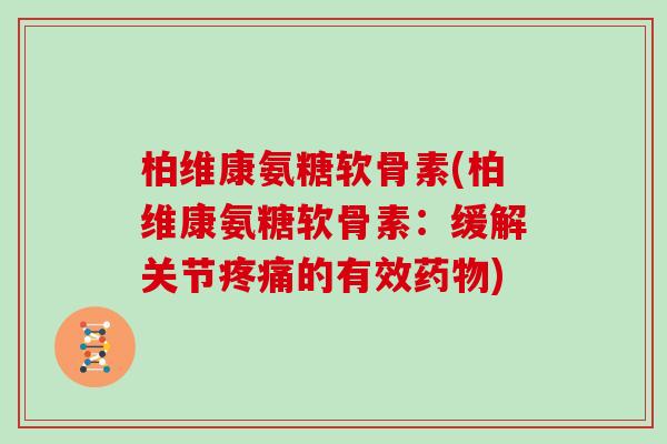 柏维康氨糖软骨素(柏维康氨糖软骨素:缓解关节的有效) 柏维康氨糖软骨素(柏维康氨糖软骨素:缓解关节的有效)