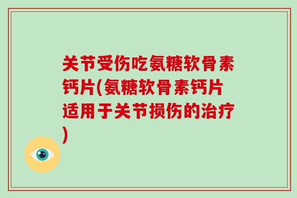 关节受伤吃氨糖软骨素钙片(氨糖软骨素钙片适用于关节损伤的) 关节受伤吃氨糖软骨素钙片(氨糖软骨素钙片适用于关节损伤的)
