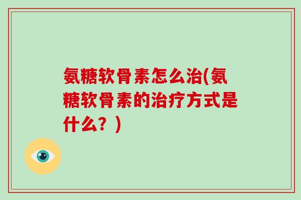 氨糖软骨素怎么(氨糖软骨素的方式是什么?) 氨糖软骨素怎么(氨糖软骨素的方式是什么?)