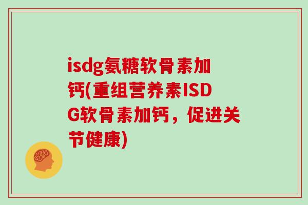isdg氨糖软骨素加钙(重组营养素ISDG软骨素加钙，促进关节健康)