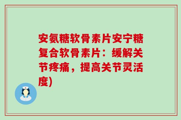 安氨糖软骨素片安宁糖复合软骨素片:缓解关节,提高关节灵活度) 安氨糖软骨素片安宁糖复合软骨素片:缓解关节,提高关节灵活度)