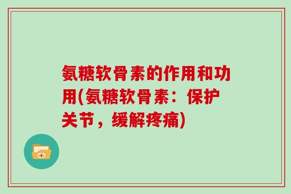 氨糖软骨素的作用和功用(氨糖软骨素:保护关节,缓解) 氨糖软骨素的作用和功用(氨糖软骨素:保护关节,缓解)