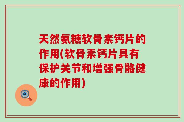 天然氨糖软骨素钙片的作用(软骨素钙片具有保护关节和增强骨骼健康的作用) 天然氨糖软骨素钙片的作用(软骨素钙片具有保护关节和增强骨骼健康的作用)