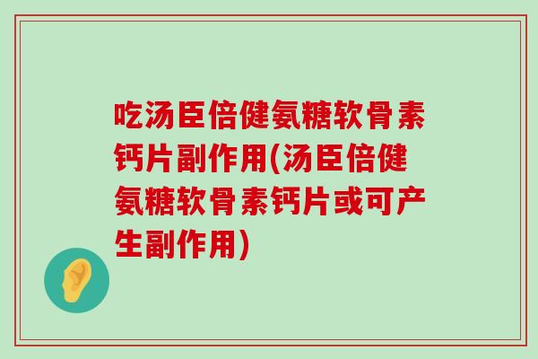 吃汤臣倍健氨糖软骨素钙片副作用(汤臣倍健氨糖软骨素钙片或可产生副作用) 吃汤臣倍健氨糖软骨素钙片副作用(汤臣倍健氨糖软骨素钙片或可产生副作用)