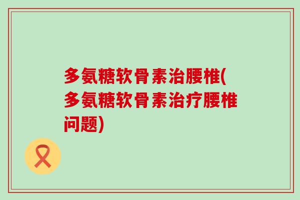多氨糖软骨素腰椎(多氨糖软骨素腰椎问题) 多氨糖软骨素腰椎(多氨糖软骨素腰椎问题)
