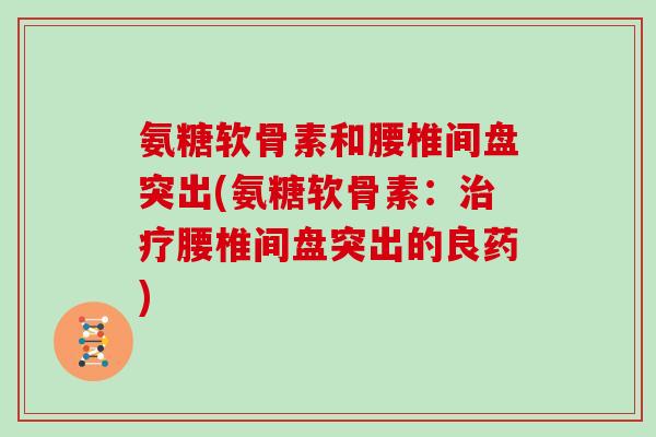 氨糖软骨素和腰椎间盘突出(氨糖软骨素：腰椎间盘突出的良药)