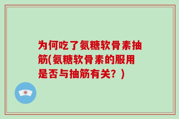 为何吃了氨糖软骨素抽筋(氨糖软骨素的服用是否与抽筋有关?) 为何吃了氨糖软骨素抽筋(氨糖软骨素的服用是否与抽筋有关?)