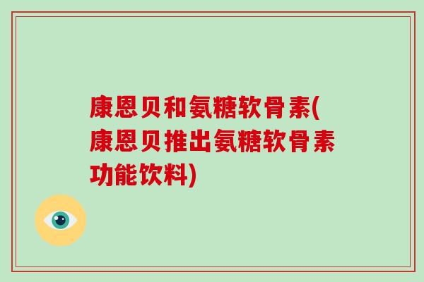 康恩贝和氨糖软骨素(康恩贝推出氨糖软骨素功能饮料) 康恩贝和氨糖软骨素(康恩贝推出氨糖软骨素功能饮料)