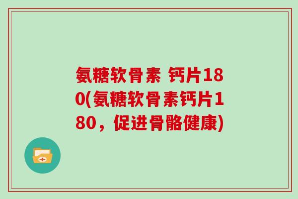 氨糖软骨素 钙片180(氨糖软骨素钙片180，促进骨骼健康)
