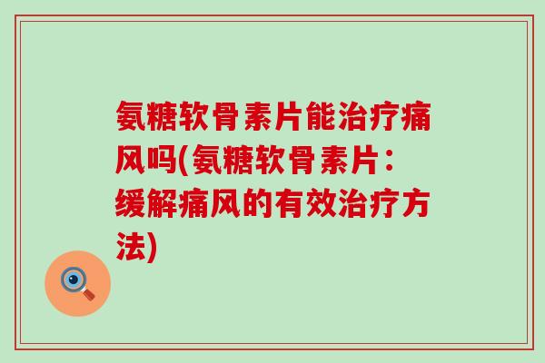 氨糖软骨素片能吗(氨糖软骨素片:缓解的有效方法) 氨糖软骨素片能吗(氨糖软骨素片:缓解的有效方法)