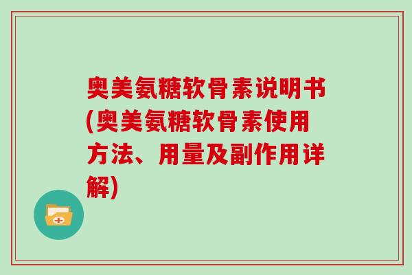 奥美氨糖软骨素说明书(奥美氨糖软骨素使用方法、用量及副作用详解) 奥美氨糖软骨素说明书(奥美氨糖软骨素使用方法、用量及副作用详解)