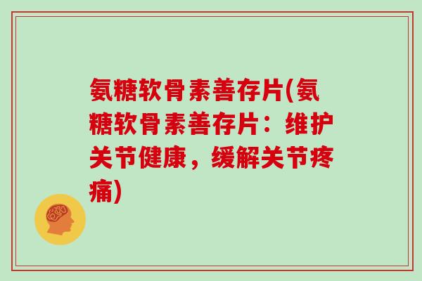 氨糖软骨素善存片(氨糖软骨素善存片：维护关节健康，缓解关节)