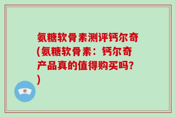 氨糖软骨素测评钙尔奇(氨糖软骨素:钙尔奇产品真的值得购买吗?) 氨糖软骨素测评钙尔奇(氨糖软骨素:钙尔奇产品真的值得购买吗?)