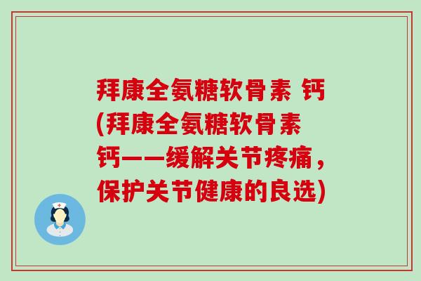 拜康全氨糖软骨素 钙(拜康全氨糖软骨素 钙——缓解关节，保护关节健康的良选)