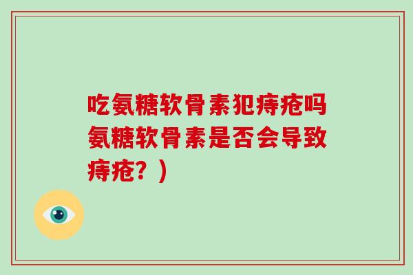 吃氨糖软骨素犯痔疮吗氨糖软骨素是否会导致痔疮？)