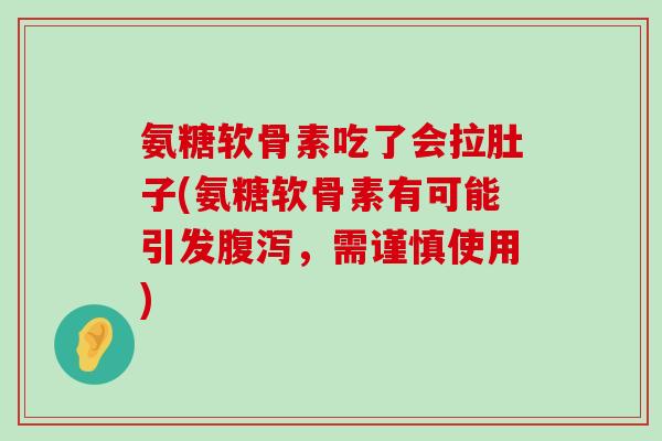 氨糖软骨素吃了会拉肚子(氨糖软骨素有可能引发，需谨慎使用)