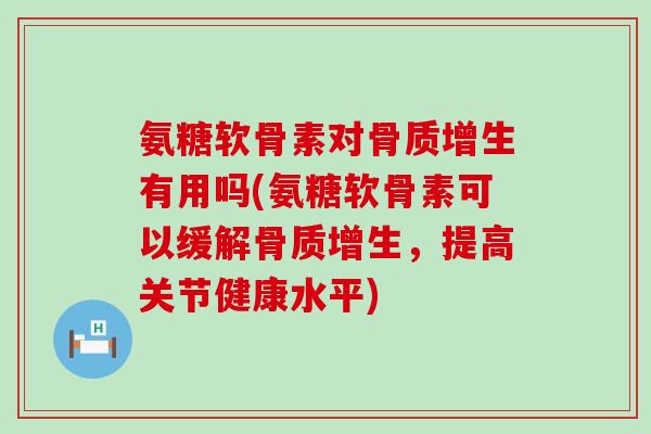 氨糖软骨素对有用吗(氨糖软骨素可以缓解,提高关节健康水平) 氨糖软骨素对有用吗(氨糖软骨素可以缓解,提高关节健康水平)