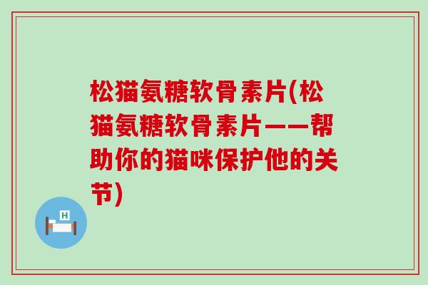 松猫氨糖软骨素片(松猫氨糖软骨素片——帮助你的猫咪保护他的关节)