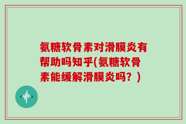 氨糖软骨素对有帮助吗知乎(氨糖软骨素能缓解吗?) 氨糖软骨素对有帮助吗知乎(氨糖软骨素能缓解吗?)