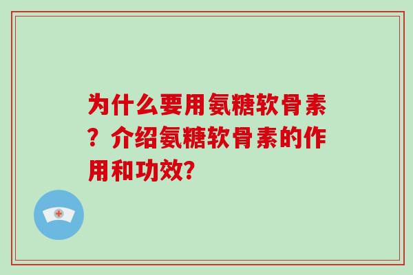 为什么要用氨糖软骨素？介绍氨糖软骨素的作用和功效？