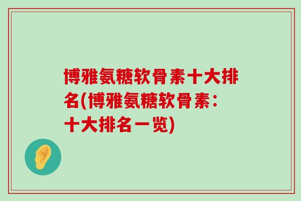 博雅氨糖软骨素十大排名(博雅氨糖软骨素:十大排名一览) 博雅氨糖软骨素十大排名(博雅氨糖软骨素:十大排名一览)