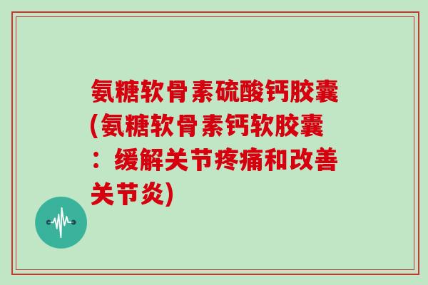 氨糖软骨素硫酸钙胶囊(氨糖软骨素钙软胶囊:缓解关节和改善) 氨糖软骨素硫酸钙胶囊(氨糖软骨素钙软胶囊:缓解关节和改善)