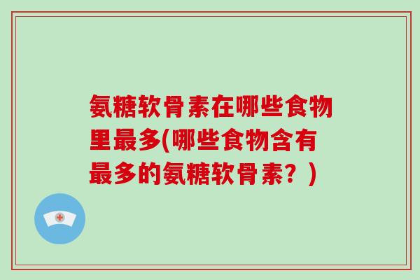 氨糖软骨素在哪些食物里多(哪些食物含有多的氨糖软骨素?) 氨糖软骨素在哪些食物里多(哪些食物含有多的氨糖软骨素?)