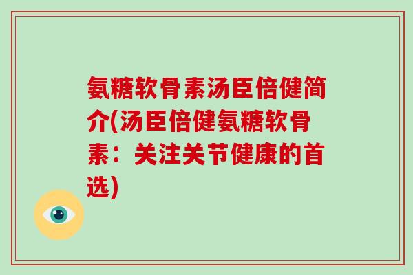 氨糖软骨素汤臣倍健简介(汤臣倍健氨糖软骨素:关注关节健康的首选) 氨糖软骨素汤臣倍健简介(汤臣倍健氨糖软骨素:关注关节健康的首选)