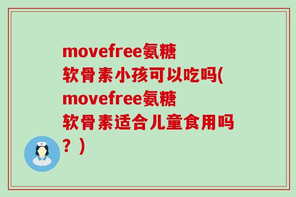movefree氨糖软骨素小孩可以吃吗(movefree氨糖软骨素适合儿童食用吗?) movefree氨糖软骨素小孩可以吃吗(movefree氨糖软骨素适合儿童食用吗?)